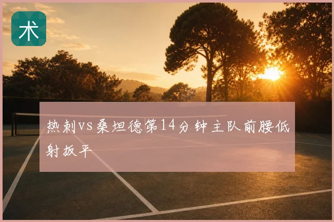 热刺vs桑坦德第14分钟主队前腰低射扳平