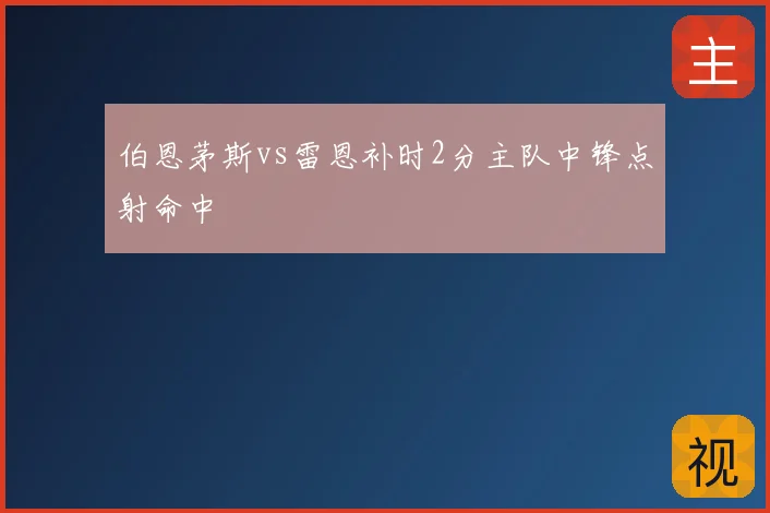 伯恩茅斯vs雷恩补时2分主队中锋点射命中