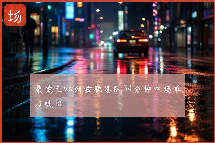 桑德兰vs利兹联客队34分钟中场单刀破门