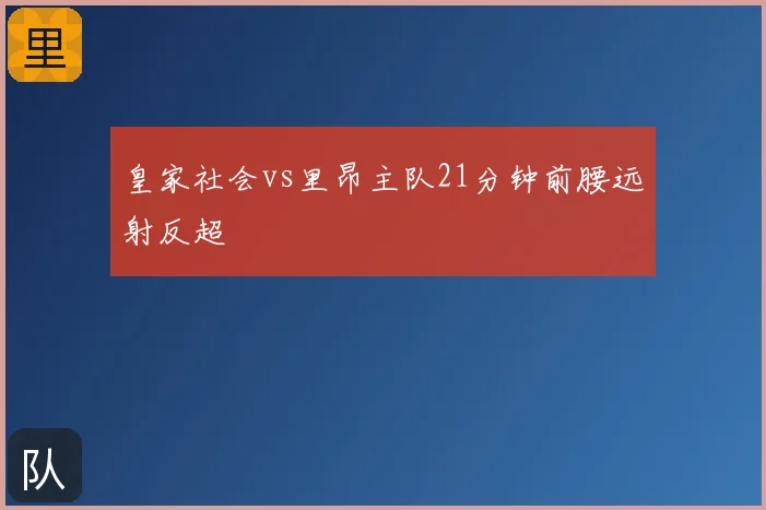 皇家社会vs里昂主队21分钟前腰远射反超